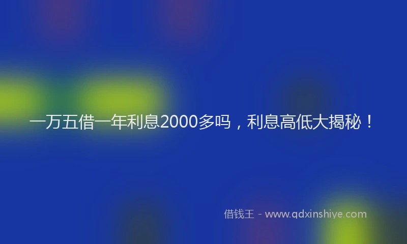 一万五借一年利息2000多吗，利息高低大揭秘！
