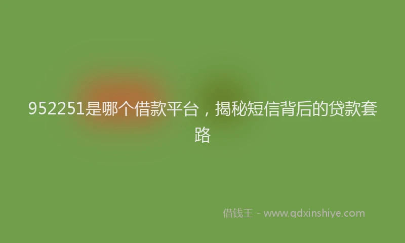 952251是哪个借款平台，揭秘短信背后的贷款套路
