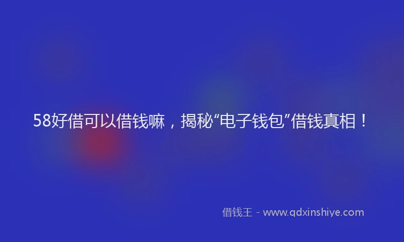 58好借可以借钱嘛，揭秘“电子钱包”借钱真相！