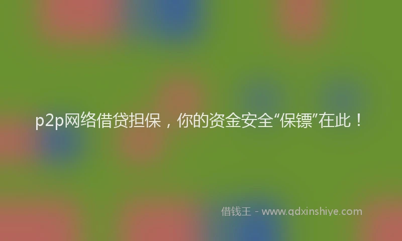 p2p网络借贷担保，你的资金安全“保镖”在此！