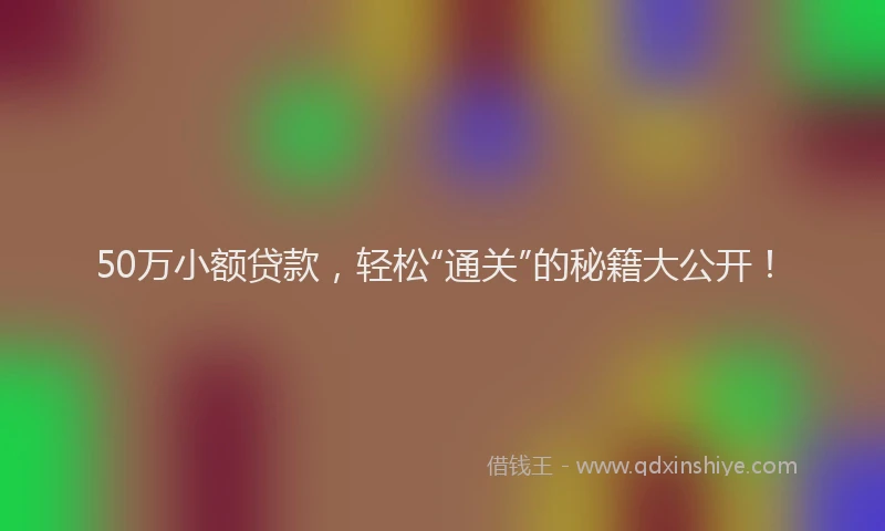 50万小额贷款，轻松“通关”的秘籍大公开！