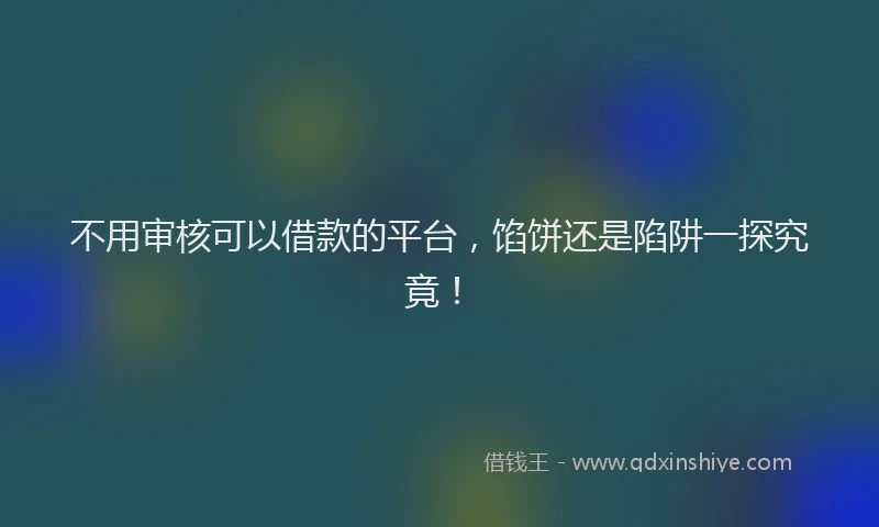 不用审核可以借款的平台，馅饼还是陷阱一探究竟！