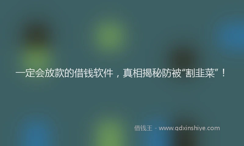 一定会放款的借钱软件，真相揭秘防被“割韭菜”！
