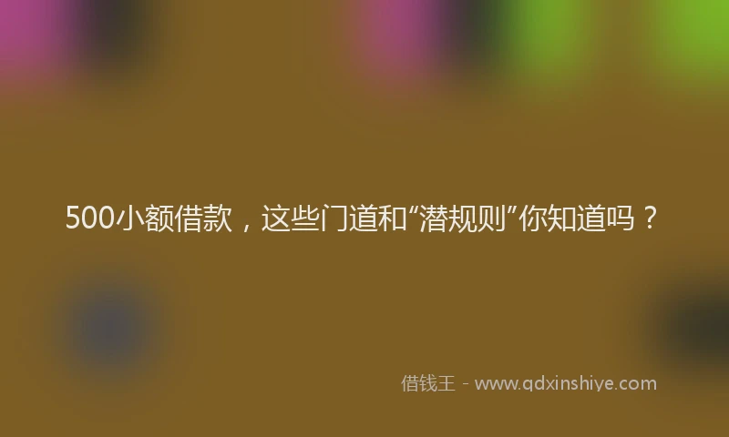 500小额借款，这些门道和“潜规则”你知道吗？