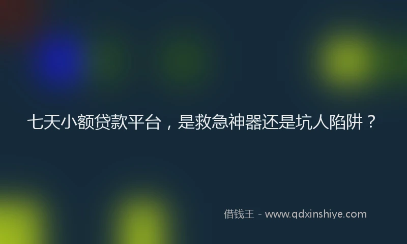七天小额贷款平台，是救急神器还是坑人陷阱？
