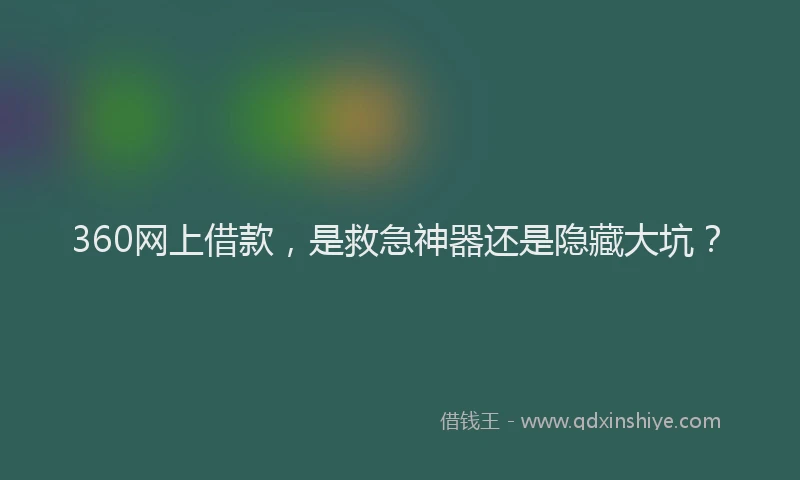 360网上借款，是救急神器还是隐藏大坑？