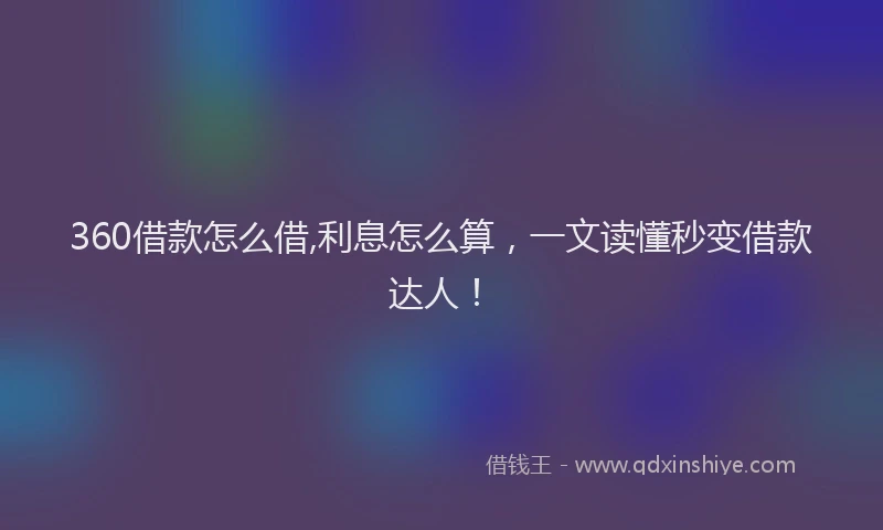 360借款怎么借,利息怎么算，一文读懂秒变借款达人！