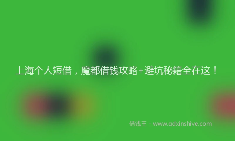 上海个人短借，魔都借钱攻略+避坑秘籍全在这！