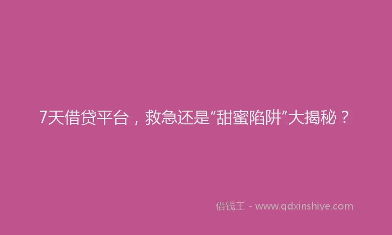 7天借贷平台，救急还是“甜蜜陷阱”大揭秘？
