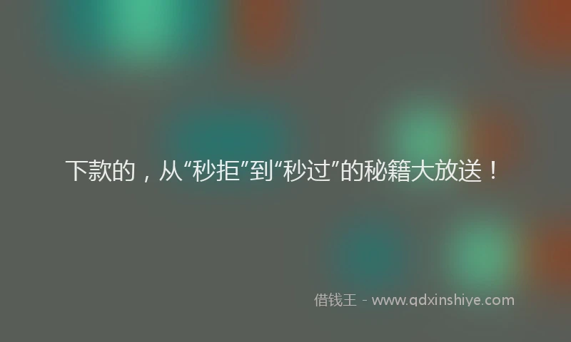下款的，从“秒拒”到“秒过”的秘籍大放送！