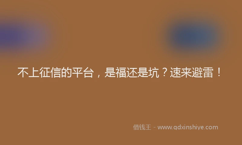 不上征信的平台，是福还是坑？速来避雷！