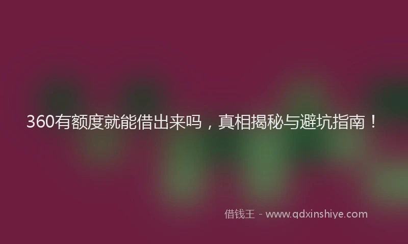 360有额度就能借出来吗，真相揭秘与避坑指南！
