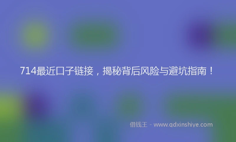 714最近口子链接,揭秘背后风险与避坑指南!