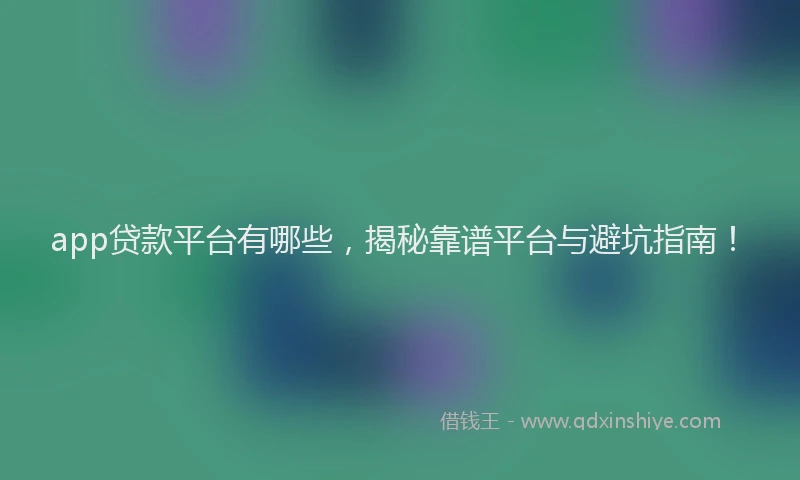 app贷款平台有哪些，揭秘靠谱平台与避坑指南！