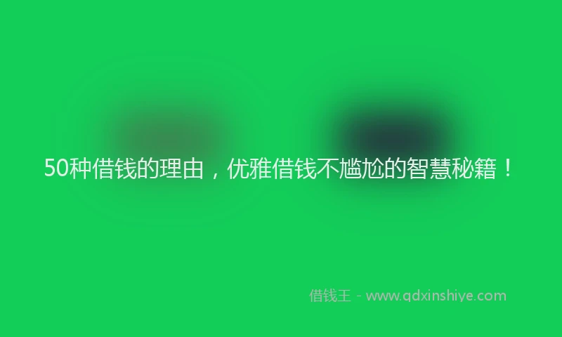 50种借钱的理由，优雅借钱不尴尬的智慧秘籍！