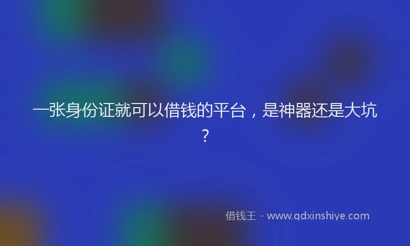 一张身份证就可以借钱的平台，是神器还是大坑？