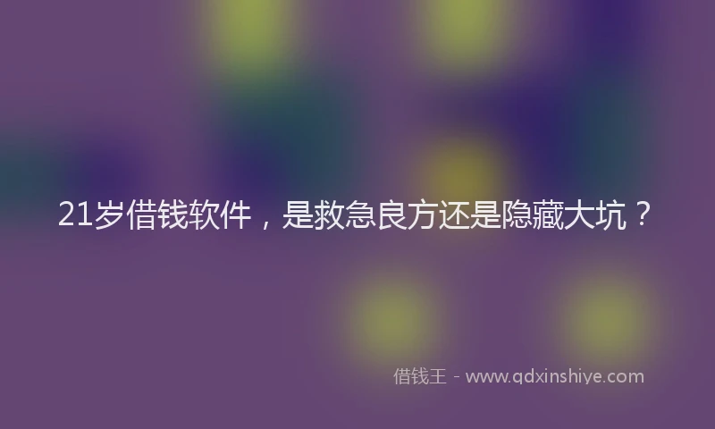 21岁借钱软件,是救急良方还是隐藏大坑?