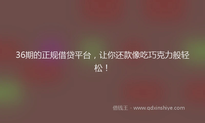 36期的正规借贷平台，让你还款像吃巧克力般轻松！