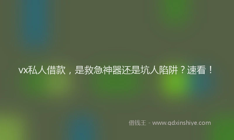 vx私人借款，是救急神器还是坑人陷阱？速看！