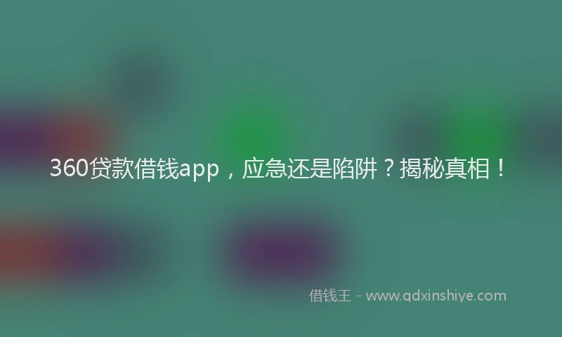 360贷款借钱app，应急还是陷阱？揭秘真相！