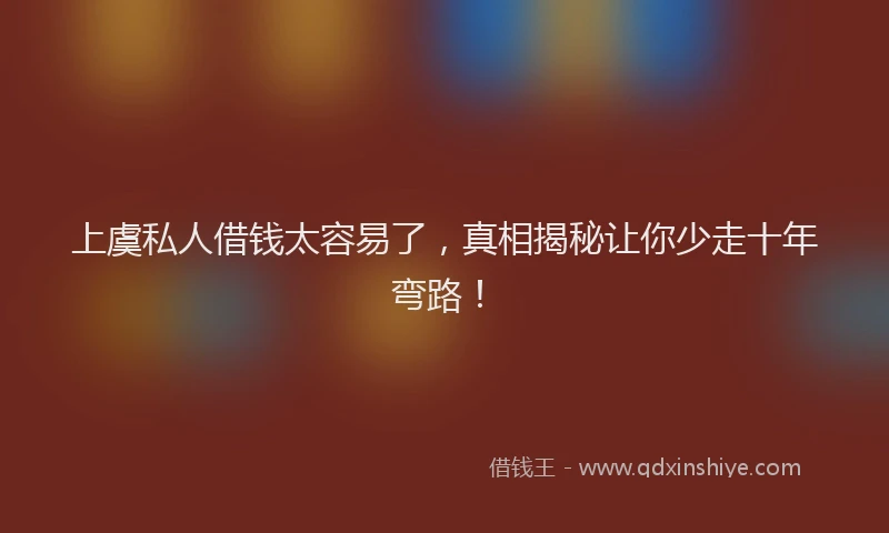 上虞私人借钱太容易了，真相揭秘让你少走十年弯路！