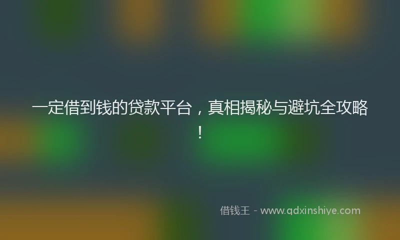 一定借到钱的贷款平台，真相揭秘与避坑全攻略！