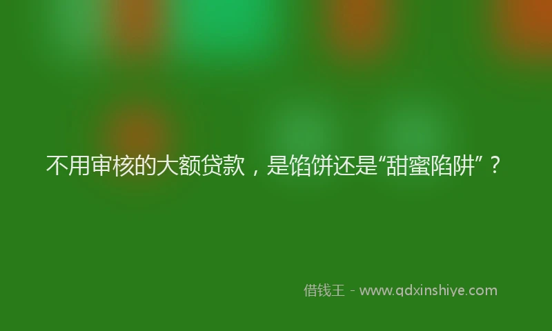不用审核的大额贷款，是馅饼还是“甜蜜陷阱”？