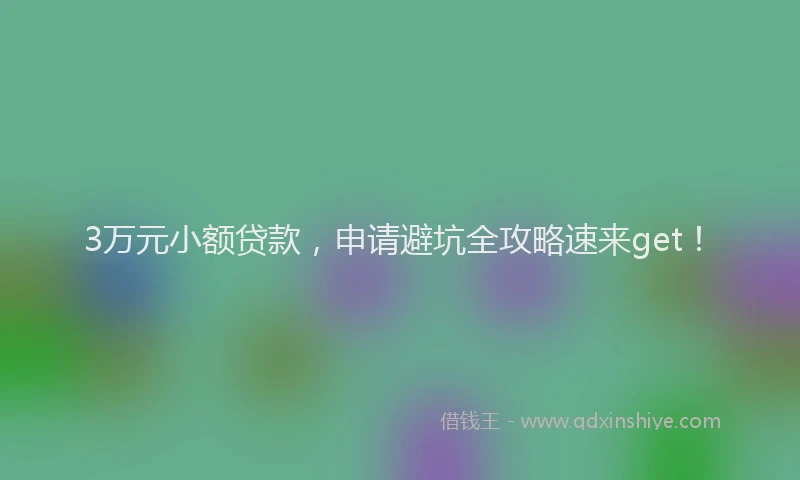 3万元小额贷款，申请避坑全攻略速来get！