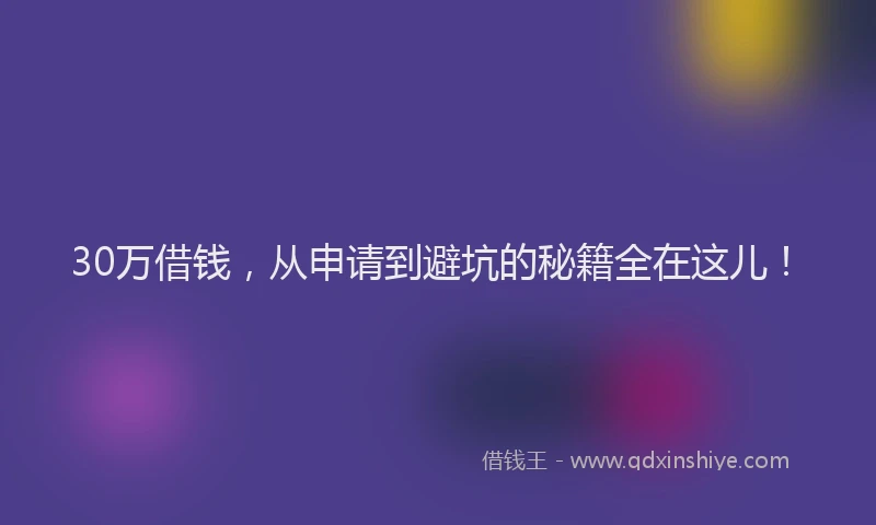 30万借钱，从申请到避坑的秘籍全在这儿！