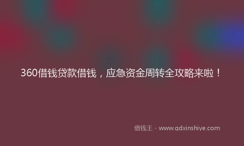 360借钱贷款借钱，应急资金周转全攻略来啦！
