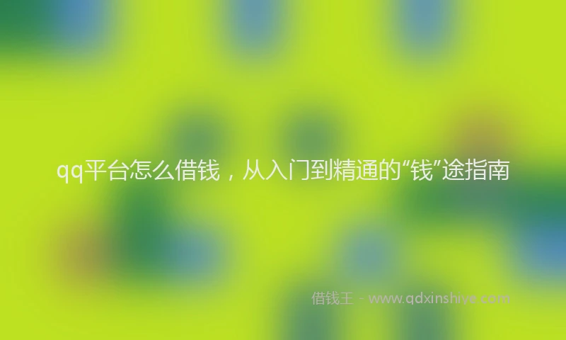 qq平台怎么借钱，从入门到精通的“钱”途指南