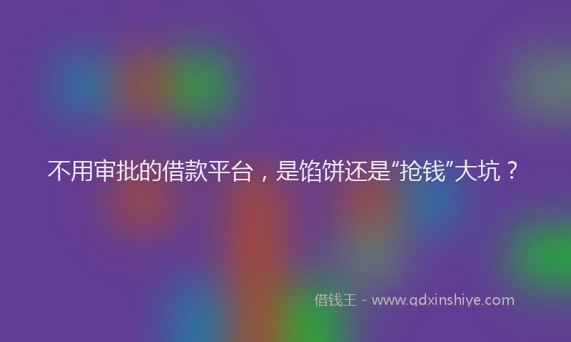 不用审批的借款平台，是馅饼还是“抢钱”大坑？