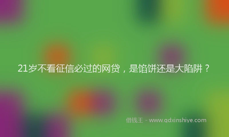 21岁不看征信必过的网贷，是馅饼还是大陷阱？