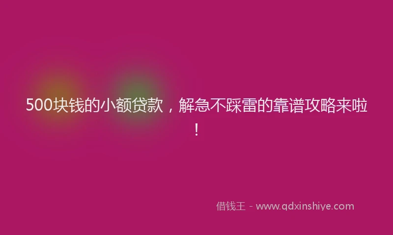 500块钱的小额贷款，解急不踩雷的靠谱攻略来啦！