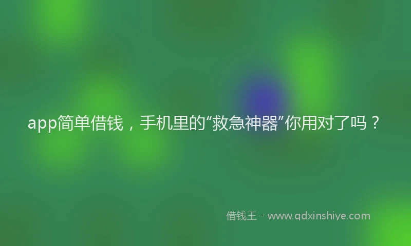 app简单借钱，手机里的“救急神器”你用对了吗？
