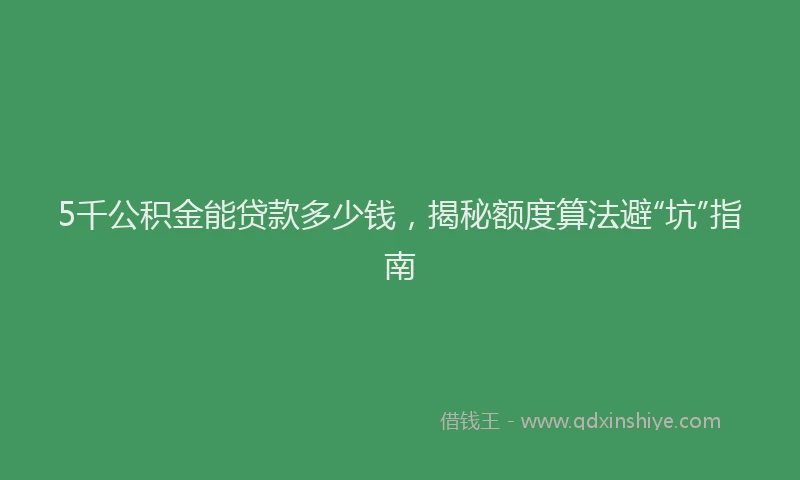 5千公积金能贷款多少钱，揭秘额度算法避“坑”指南