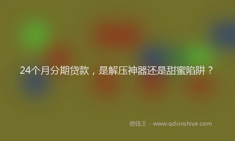 24个月分期贷款，是解压神器还是甜蜜陷阱？