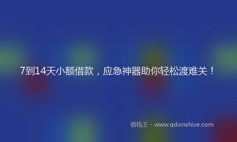 7到14天小额借款，应急神器助你轻松渡难关！