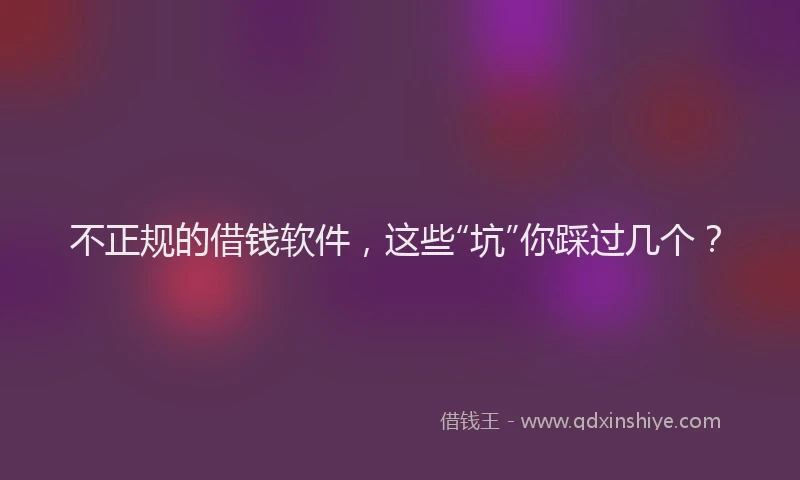 不正规的借钱软件，这些“坑”你踩过几个？