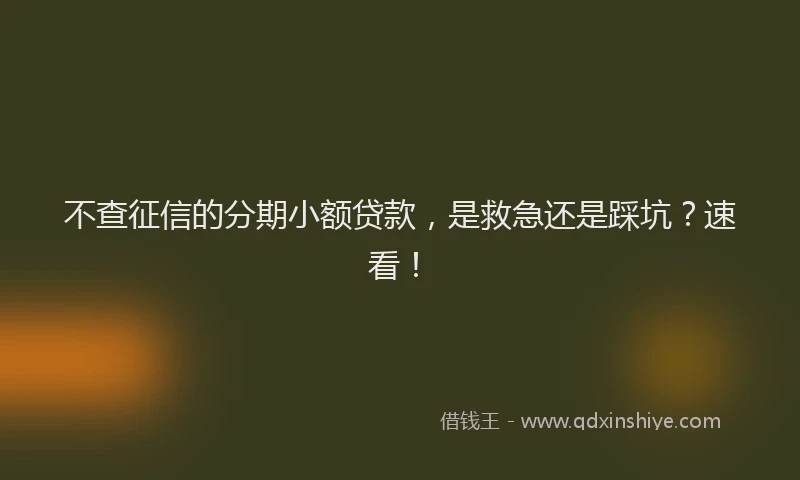 不查征信的分期小额贷款，是救急还是踩坑？速看！