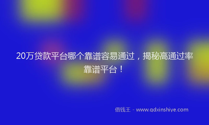 20万贷款平台哪个靠谱容易通过,揭秘高通过率靠谱平台!