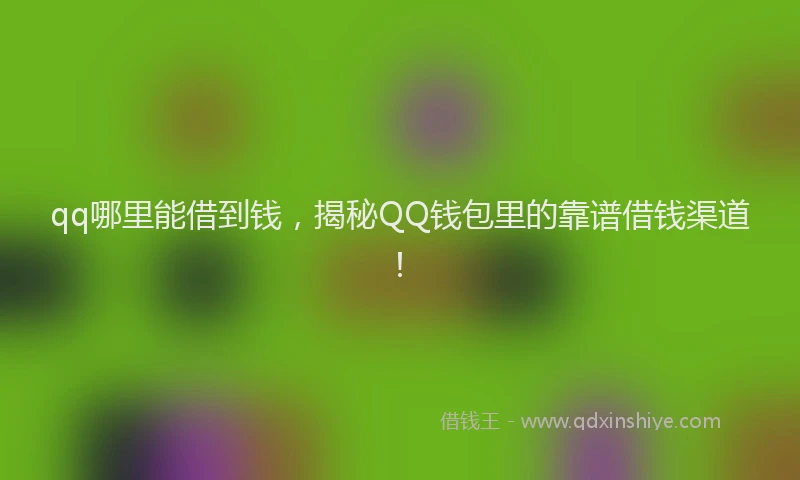 qq哪里能借到钱，揭秘QQ钱包里的靠谱借钱渠道！
