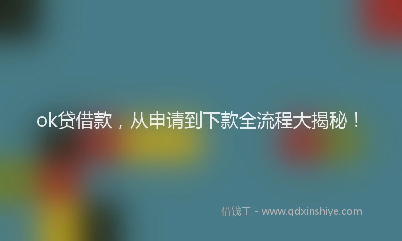 ok贷借款，从申请到下款全流程大揭秘！