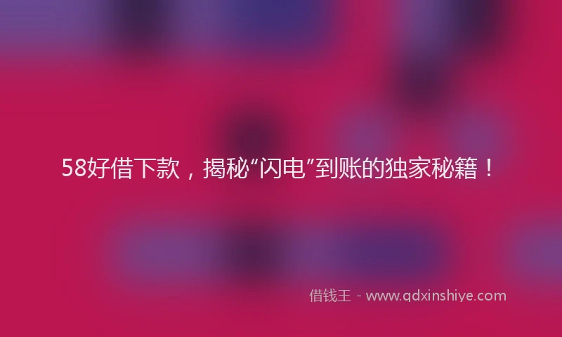 58好借下款，揭秘“闪电”到账的独家秘籍！