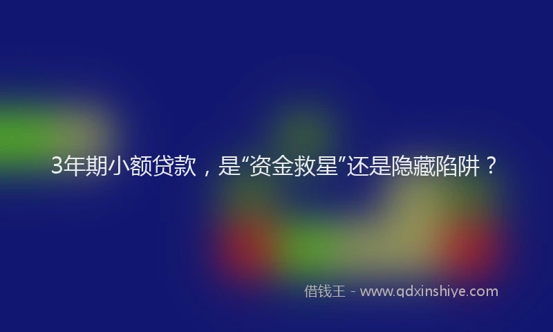 3年期小额贷款，是“资金救星”还是隐藏陷阱？