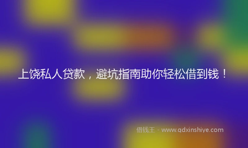 上饶私人贷款，避坑指南助你轻松借到钱！