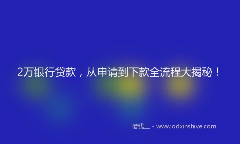 2万银行贷款，从申请到下款全流程大揭秘！