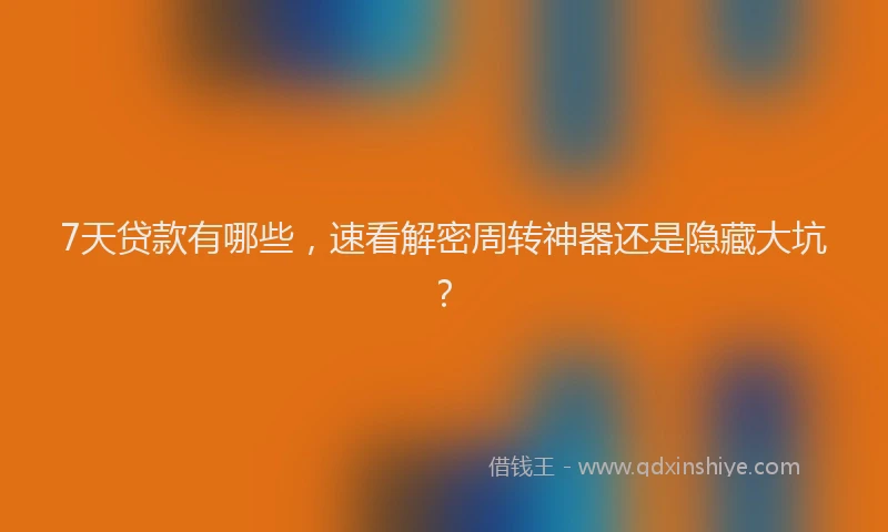 7天贷款有哪些，速看解密周转神器还是隐藏大坑？
