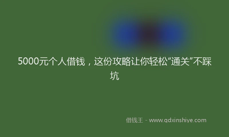 5000元个人借钱，这份攻略让你轻松“通关”不踩坑