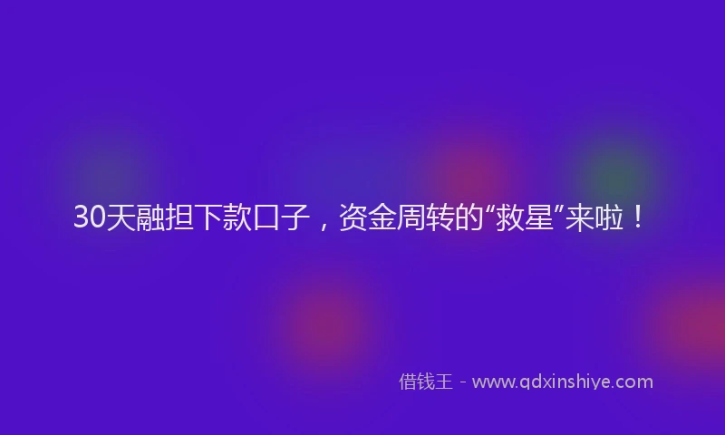 30天融担下款口子，资金周转的“救星”来啦！